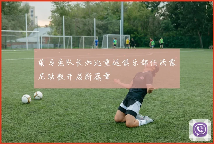 前马竞队长加比重返俱乐部任西蒙尼助教开启新篇章