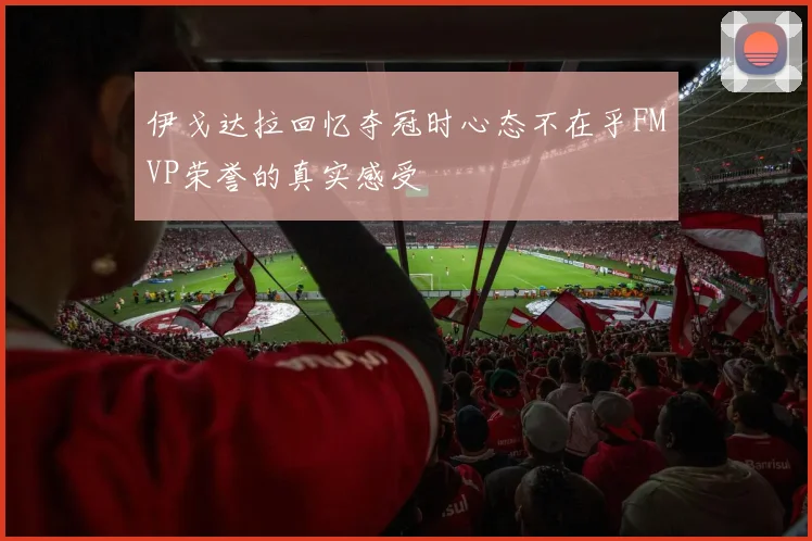 伊戈达拉回忆夺冠时心态不在乎FMVP荣誉的真实感受