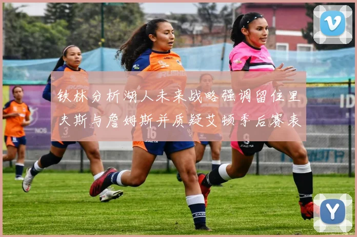 铁林分析湖人未来战略强调留住里夫斯与詹姆斯并质疑艾顿季后赛表现