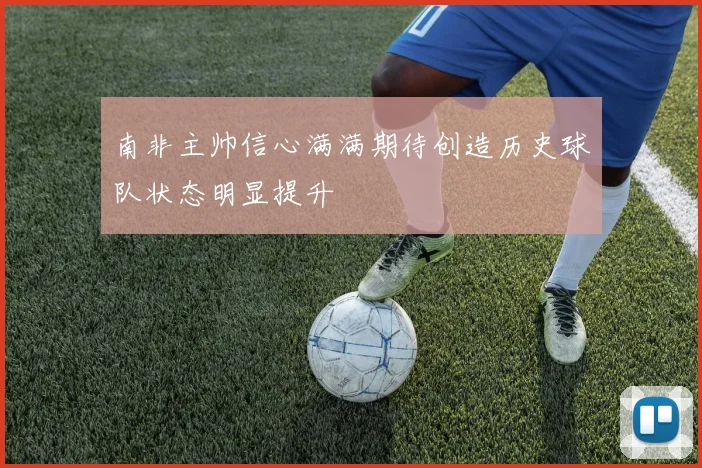 南非主帅信心满满期待创造历史球队状态明显提升