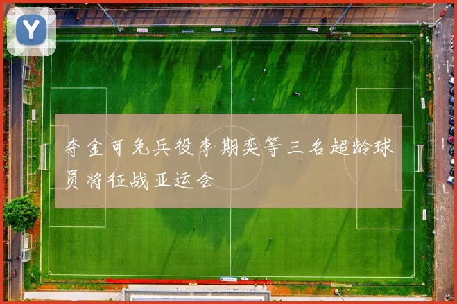 夺金可免兵役李期奕等三名超龄球员将征战亚运会